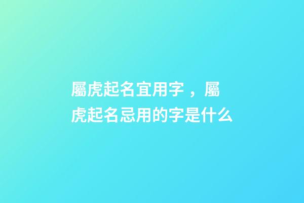 屬虎起名宜用字，屬虎起名忌用的字是什么